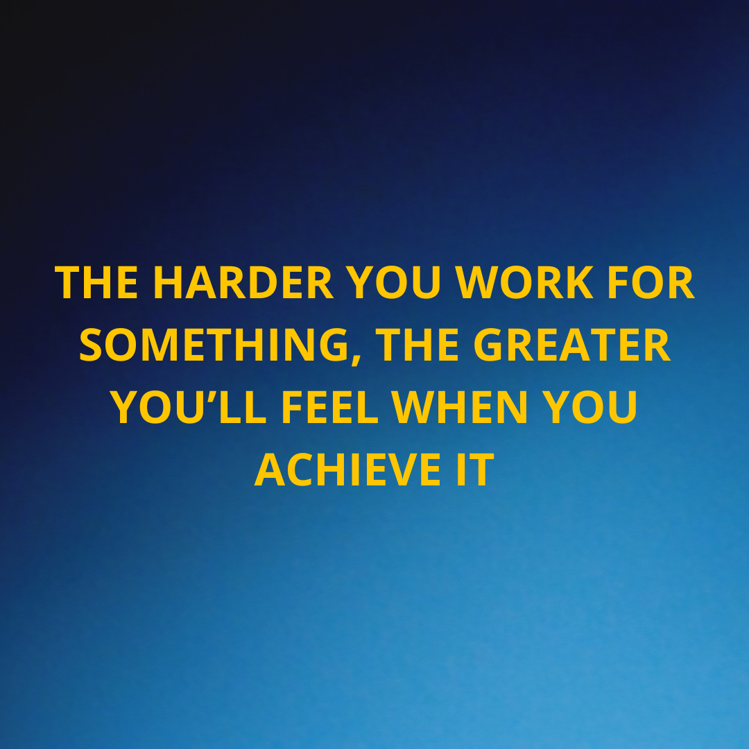 Inspiration life - The harder you work for something, the greater you’ll feel when you achieve it