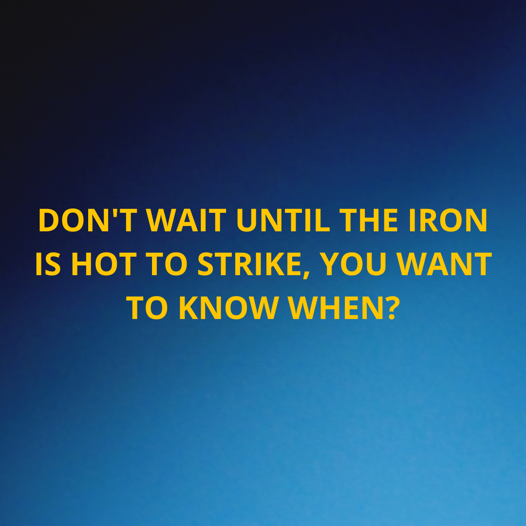 Inspiration life - Don't wait until the iron is hot to strike, you want to know when?